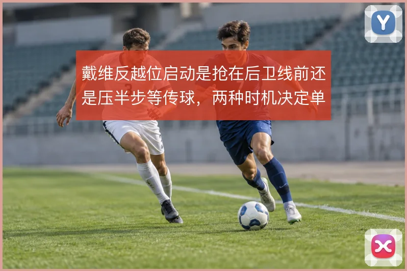 戴维反越位启动是抢在后卫线前还是压半步等传球，两种时机决定单刀成败