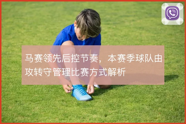马赛领先后控节奏,本赛季球队由攻转守管理比赛方式解析
