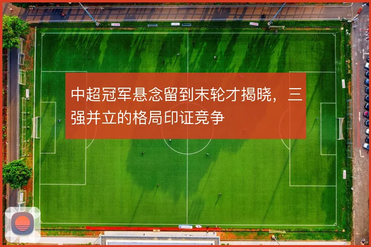 中超冠军悬念留到末轮才揭晓，三强并立的格局印证竞争