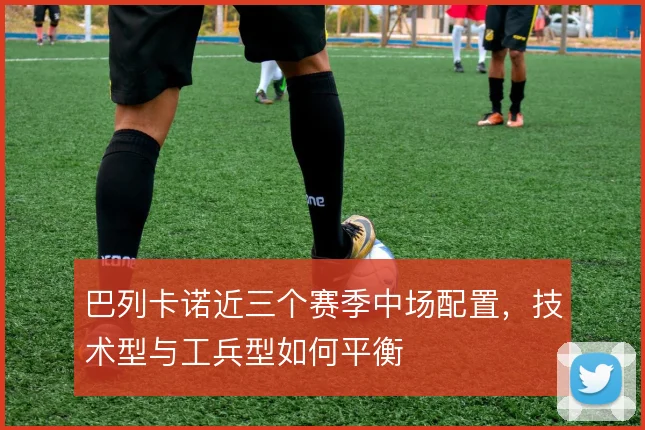 巴列卡诺近三个赛季中场配置，技术型与工兵型如何平衡