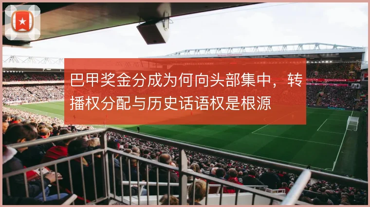 巴甲奖金分成为何向头部集中，转播权分配与历史话语权是根源