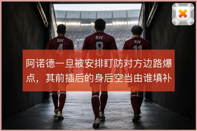 阿诺德一旦被安排盯防对方边路爆点，其前插后的身后空当由谁填补