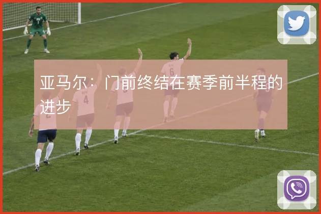 亚马尔：门前终结在赛季前半程的进步