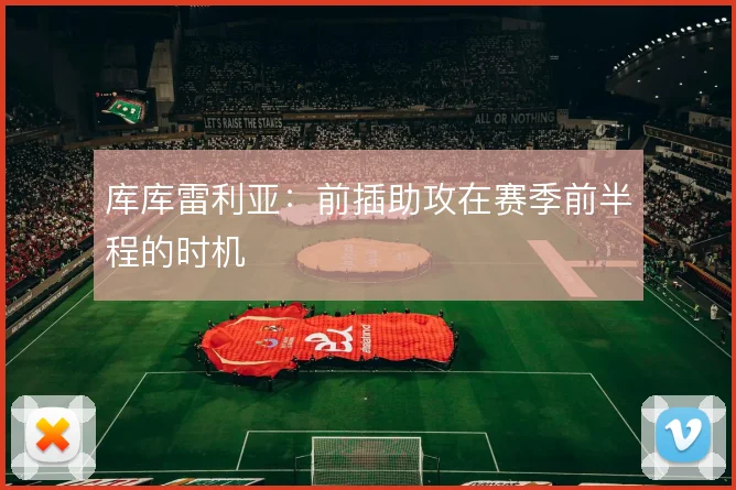 库库雷利亚:前插助攻在赛季前半程的时机