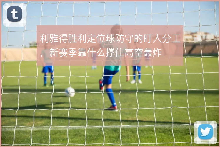 利雅得胜利定位球防守的盯人分工,新赛季靠什么撑住高空轰炸