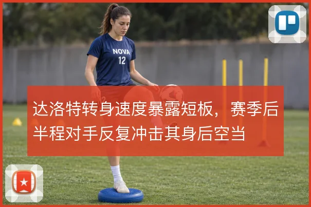 达洛特转身速度暴露短板，赛季后半程对手反复冲击其身后空当