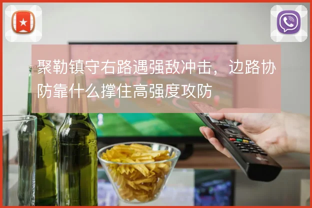 聚勒镇守右路遇强敌冲击,边路协防靠什么撑住高强度攻防