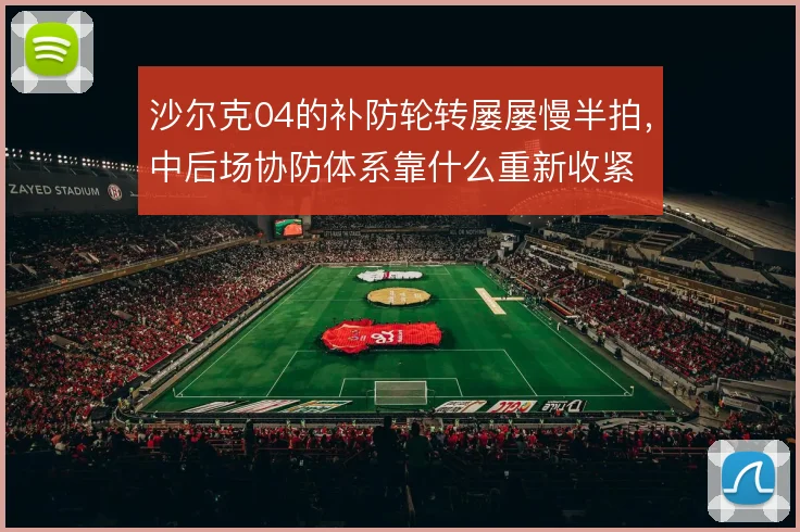 沙尔克04的补防轮转屡屡慢半拍,中后场协防体系靠什么重新收紧