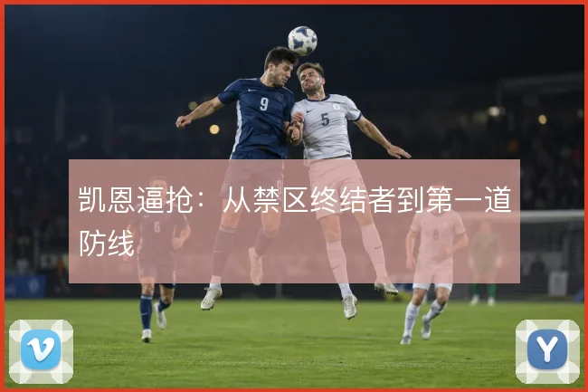凯恩逼抢:从禁区终结者到第一道防线