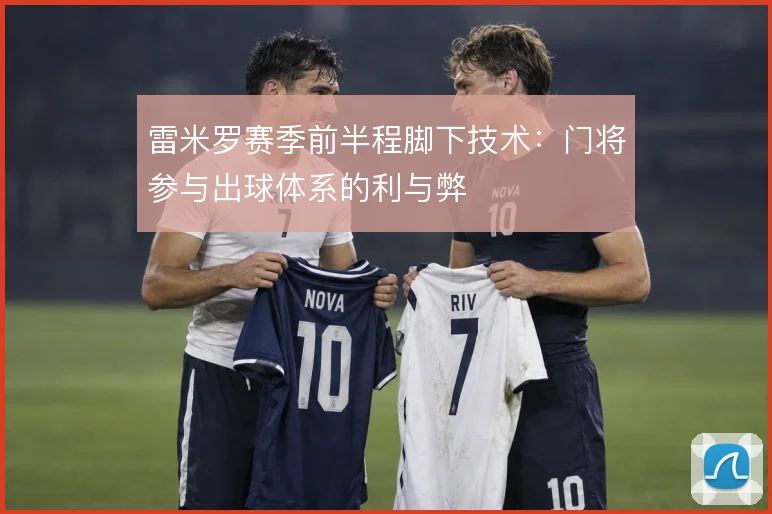 雷米罗赛季前半程脚下技术：门将参与出球体系的利与弊