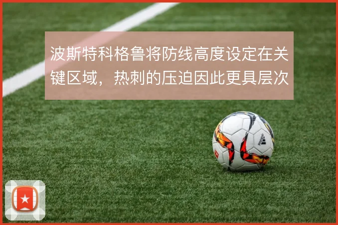 波斯特科格鲁将防线高度设定在关键区域，热刺的压迫因此更具层次感