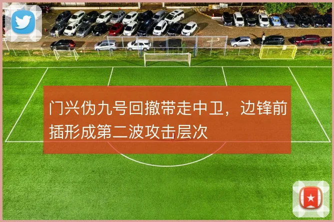 门兴伪九号回撤带走中卫，边锋前插形成第二波攻击层次
