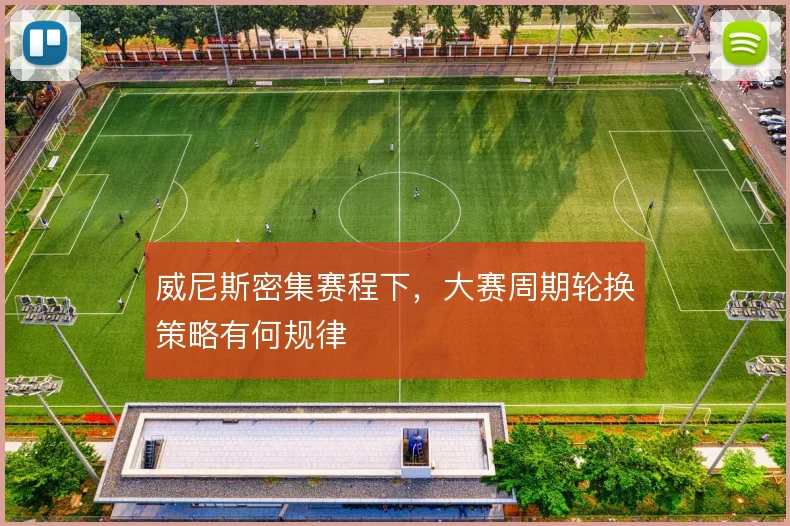 威尼斯密集赛程下，大赛周期轮换策略有何规律