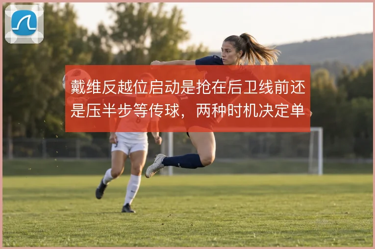 戴维反越位启动是抢在后卫线前还是压半步等传球，两种时机决定单刀成败