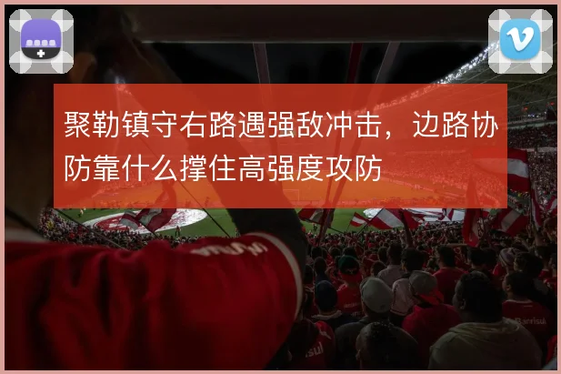 聚勒镇守右路遇强敌冲击,边路协防靠什么撑住高强度攻防