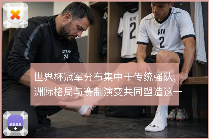 世界杯冠军分布集中于传统强队,洲际格局与赛制演变共同塑造这一趋势