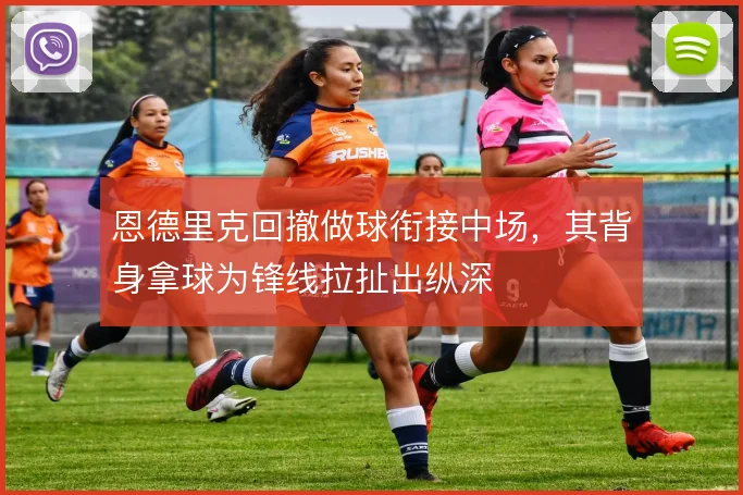 恩德里克回撤做球衔接中场，其背身拿球为锋线拉扯出纵深