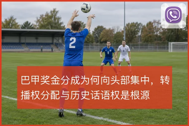 巴甲奖金分成为何向头部集中，转播权分配与历史话语权是根源
