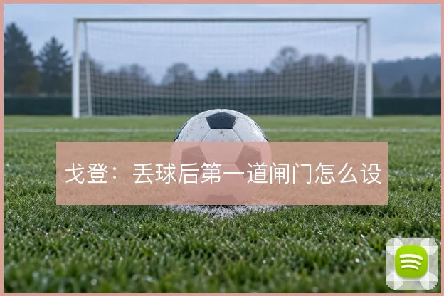 戈登：丢球后第一道闸门怎么设