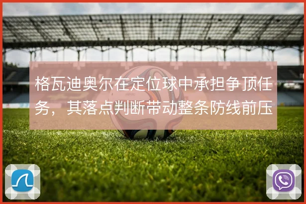 格瓦迪奥尔在定位球中承担争顶任务，其落点判断带动整条防线前压