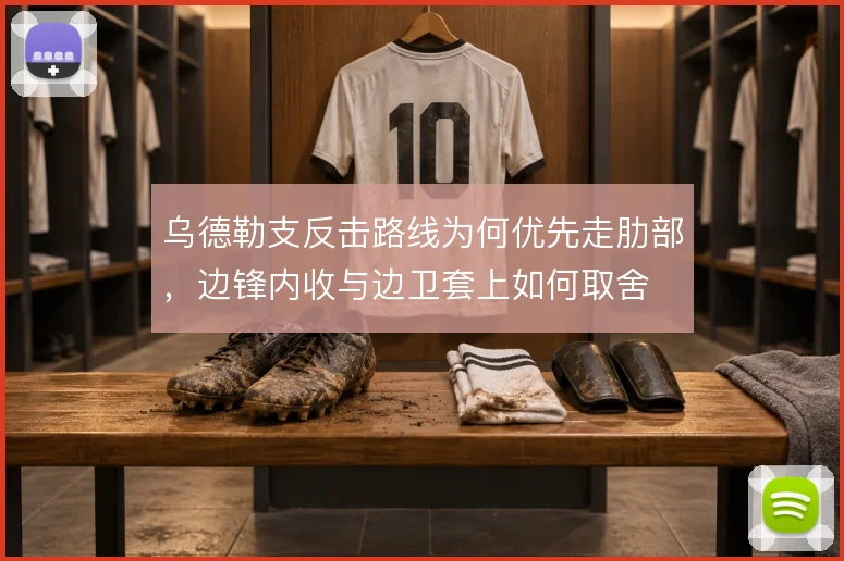 乌德勒支反击路线为何优先走肋部,边锋内收与边卫套上如何取舍