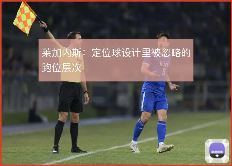 莱加内斯:定位球设计里被忽略的跑位层次