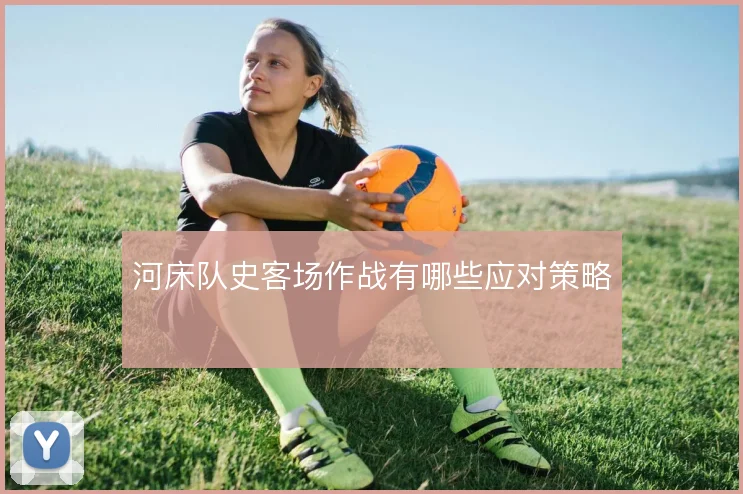 河床队史客场作战有哪些应对策略