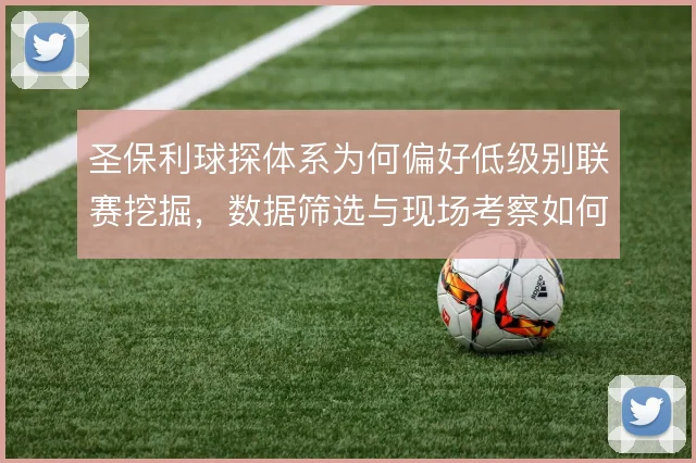 圣保利球探体系为何偏好低级别联赛挖掘，数据筛选与现场考察如何分工