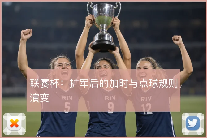联赛杯：扩军后的加时与点球规则演变