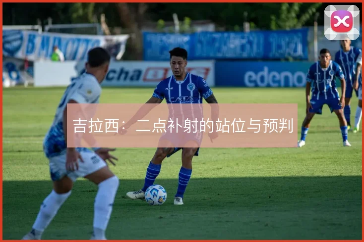 吉拉西：二点补射的站位与预判