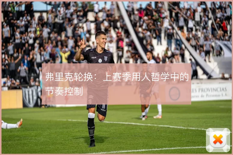 弗里克轮换:上赛季用人哲学中的节奏控制