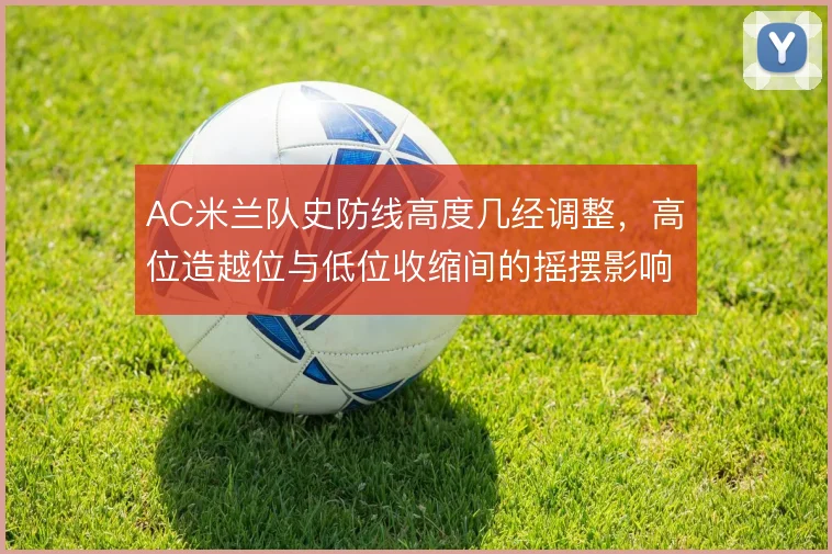 AC米兰队史防线高度几经调整，高位造越位与低位收缩间的摇摆影响深远