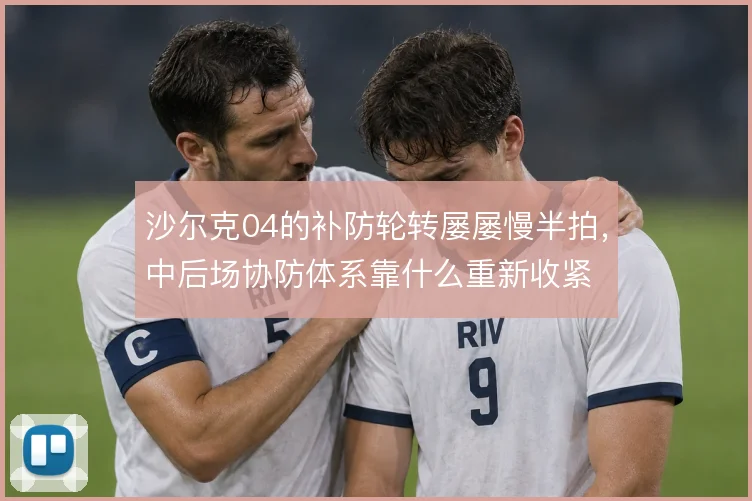 沙尔克04的补防轮转屡屡慢半拍，中后场协防体系靠什么重新收紧