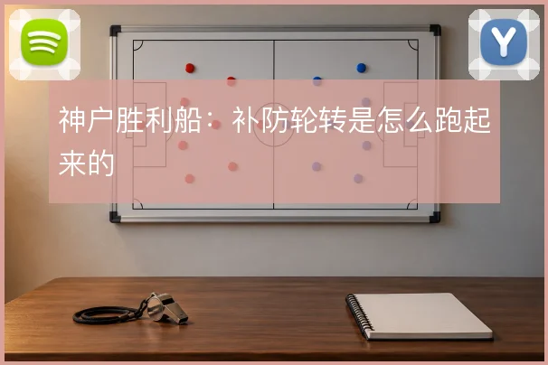 神户胜利船:补防轮转是怎么跑起来的