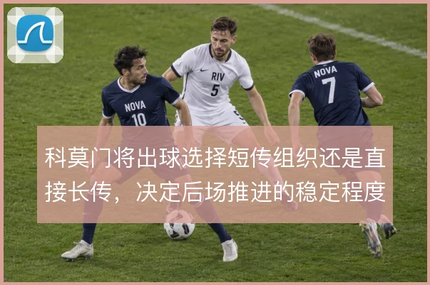 科莫门将出球选择短传组织还是直接长传，决定后场推进的稳定程度