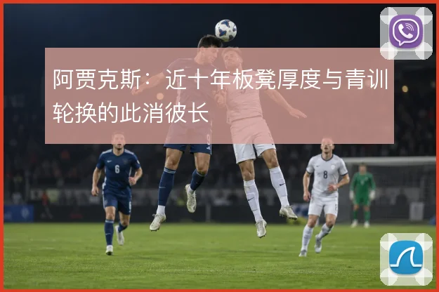 阿贾克斯:近十年板凳厚度与青训轮换的此消彼长
