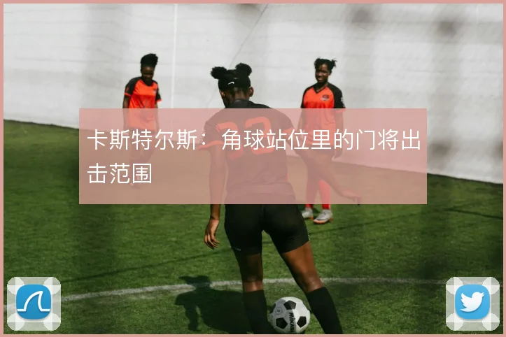卡斯特尔斯：角球站位里的门将出击范围
