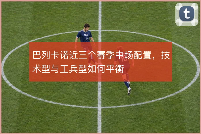 巴列卡诺近三个赛季中场配置，技术型与工兵型如何平衡