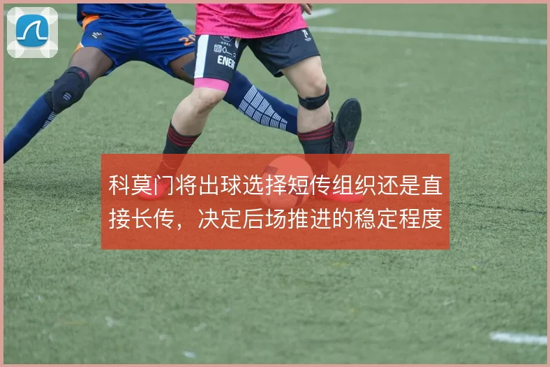 科莫门将出球选择短传组织还是直接长传，决定后场推进的稳定程度