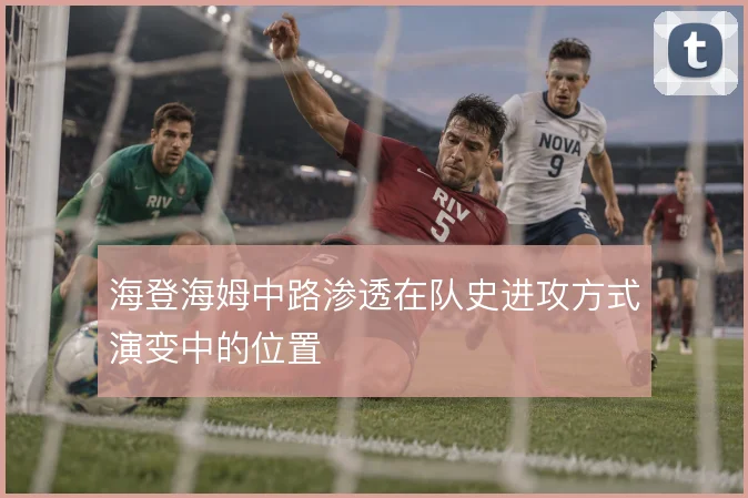 海登海姆中路渗透在队史进攻方式演变中的位置