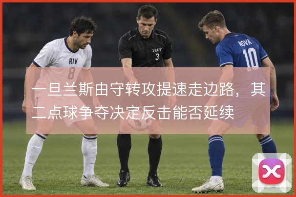 一旦兰斯由守转攻提速走边路，其二点球争夺决定反击能否延续
