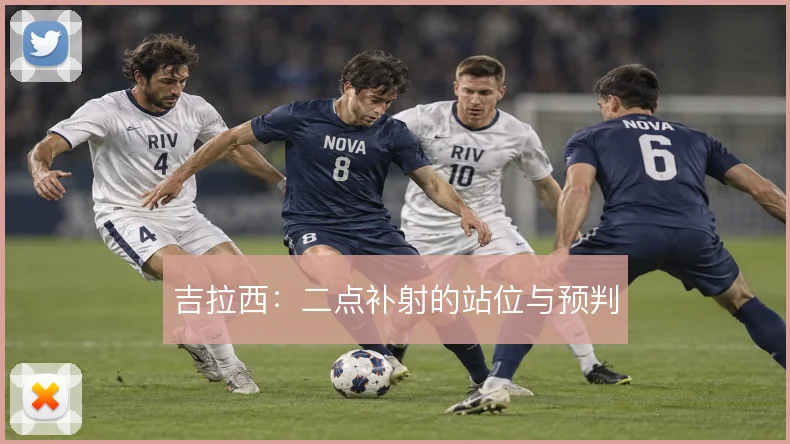吉拉西:二点补射的站位与预判