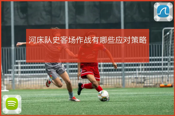 河床队史客场作战有哪些应对策略