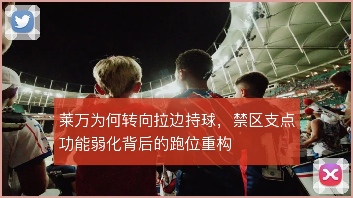 莱万为何转向拉边持球，禁区支点功能弱化背后的跑位重构