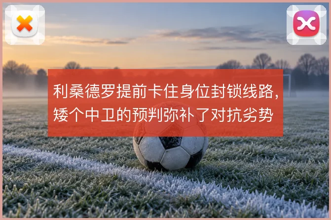 利桑德罗提前卡住身位封锁线路，矮个中卫的预判弥补了对抗劣势